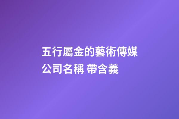 五行屬金的藝術傳媒公司名稱 帶含義-第1張-公司起名-玄機派